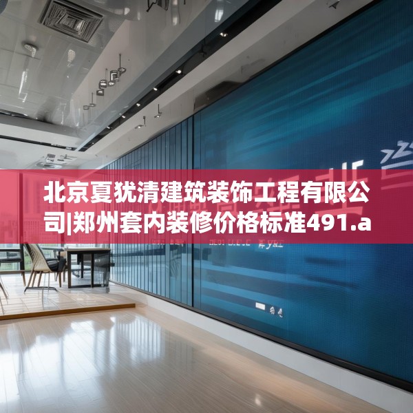北京夏犹清建筑装饰工程有限公司|郑州套内装修价格标准491.a367b368c371fgy.378fds
