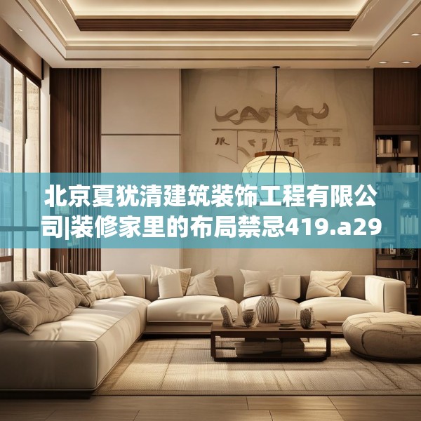 北京夏犹清建筑装饰工程有限公司|装修家里的布局禁忌419.a295b296c299fgy.306fds