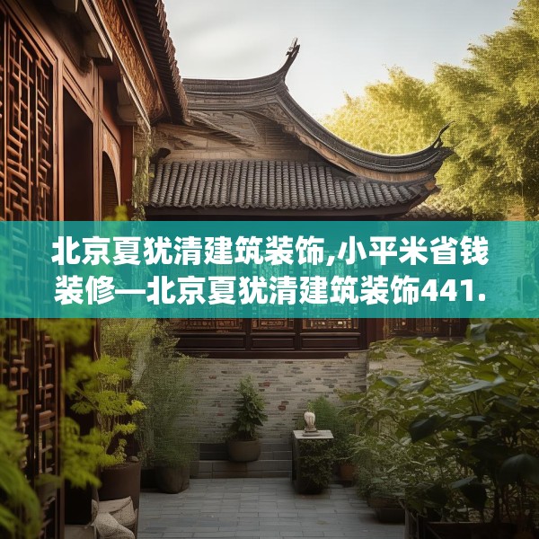 北京夏犹清建筑装饰,小平米省钱装修—北京夏犹清建筑装饰441.a317b318c321fgy.328fghfd