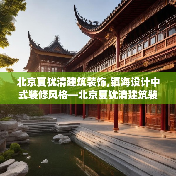 北京夏犹清建筑装饰,镇海设计中式装修风格—北京夏犹清建筑装饰488.a364b365c368fgy.37576664
