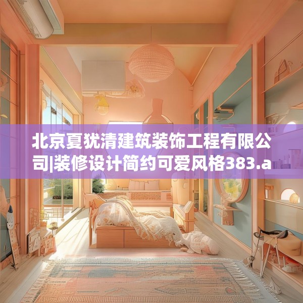 北京夏犹清建筑装饰工程有限公司|装修设计简约可爱风格383.a259b260c263fgy.270fds