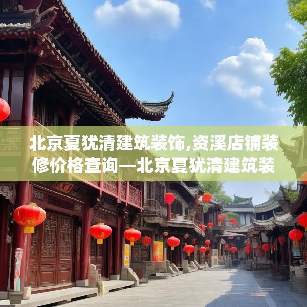 北京夏犹清建筑装饰,资溪店铺装修价格查询—北京夏犹清建筑装饰178.a54b55c58fgy.65dewqe