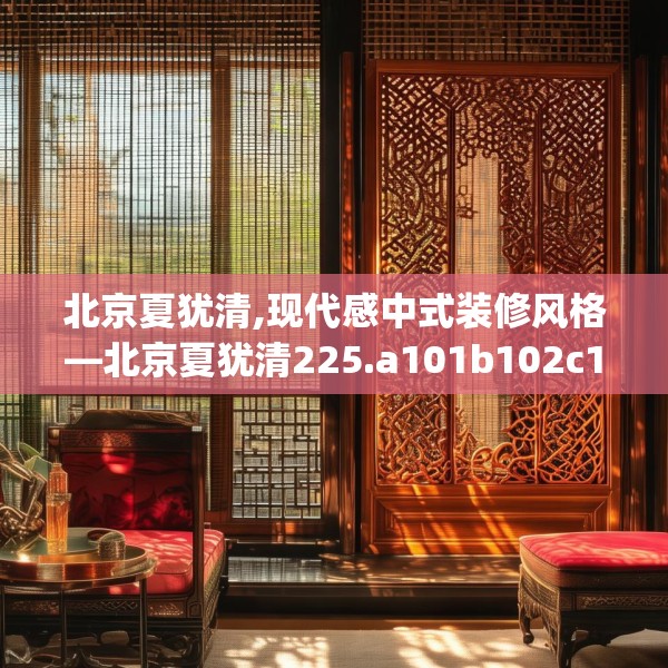 北京夏犹清,现代感中式装修风格—北京夏犹清225.a101b102c105fgy.112fghfd