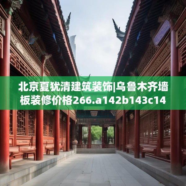 北京夏犹清建筑装饰|乌鲁木齐墙板装修价格266.a142b143c146fgy.153xczxv