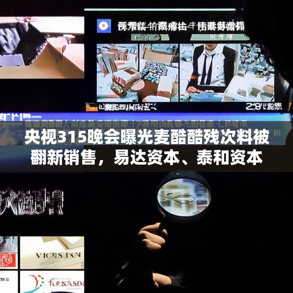 央视315晚会曝光麦酷酷残次料被翻新销售，易达资本、泰和资本等为投资机构