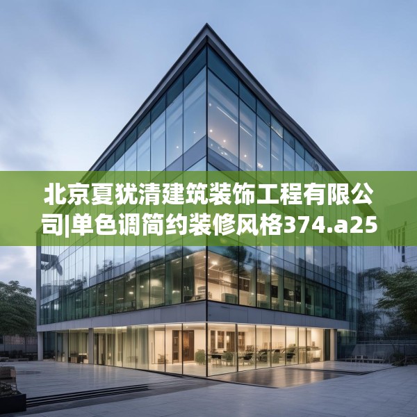 北京夏犹清建筑装饰工程有限公司|单色调简约装修风格374.a250b251c254fgy.261xczxv