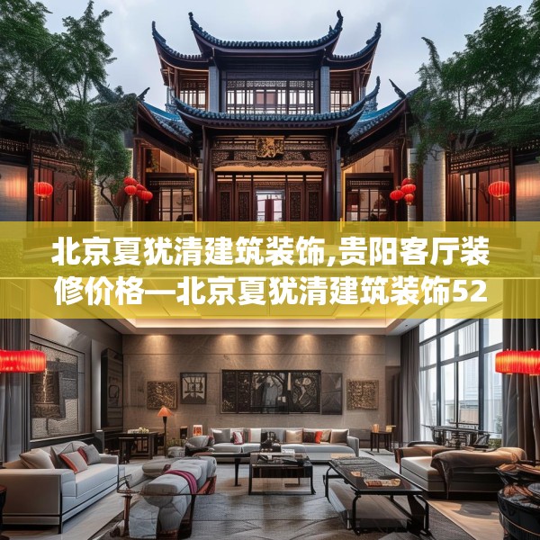 北京夏犹清建筑装饰,贵阳客厅装修价格—北京夏犹清建筑装饰520.a396b397c400fgy.407dewqe