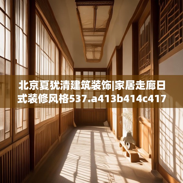 北京夏犹清建筑装饰|家居走廊日式装修风格537.a413b414c417fgy.424fhsg