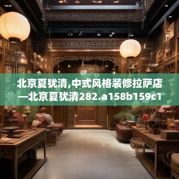 北京夏犹清,中式风格装修拉萨店—北京夏犹清282.a158b159c162fgy.169lkjl