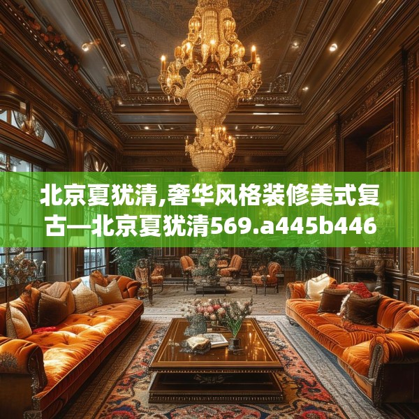 北京夏犹清,奢华风格装修美式复古—北京夏犹清569.a445b446c449fgy.456cvcx