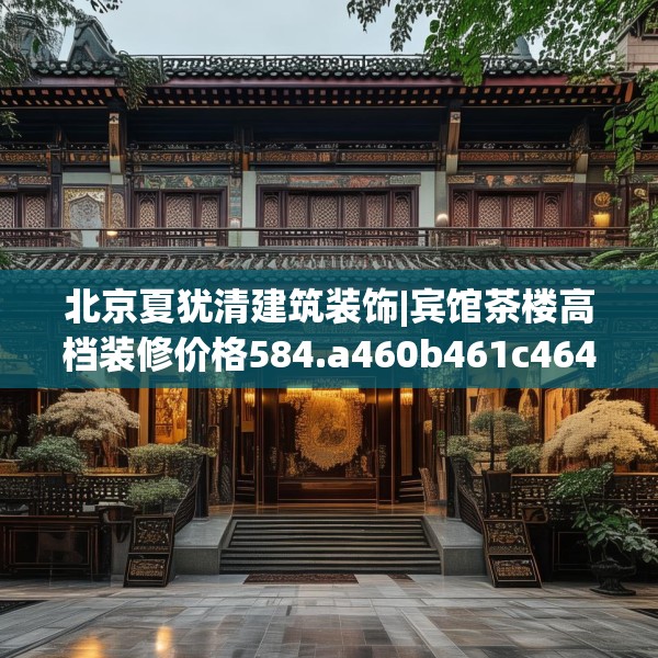 北京夏犹清建筑装饰|宾馆茶楼高档装修价格584.a460b461c464fgy.471wew