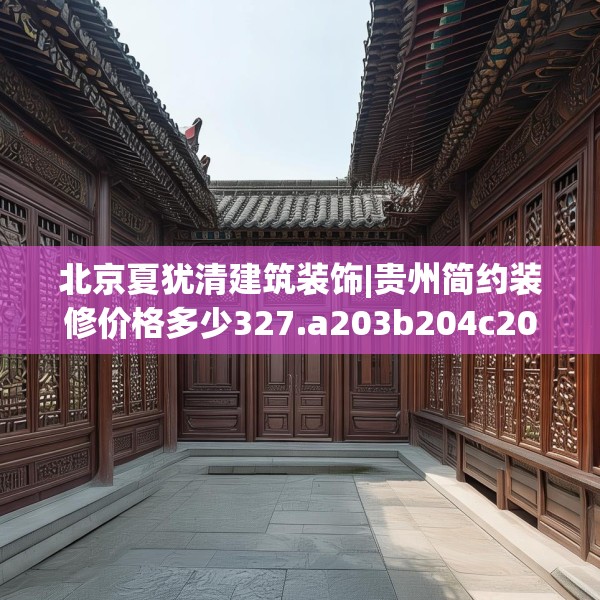 北京夏犹清建筑装饰|贵州简约装修价格多少327.a203b204c207fgy.214uyk