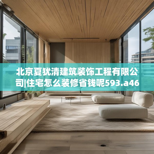 北京夏犹清建筑装饰工程有限公司|住宅怎么装修省钱呢593.a469b470c473fgy.480bnbn