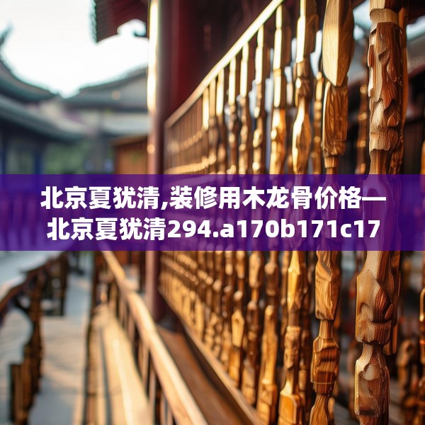 北京夏犹清,装修用木龙骨价格—北京夏犹清294.a170b171c174fgy.181dsfds