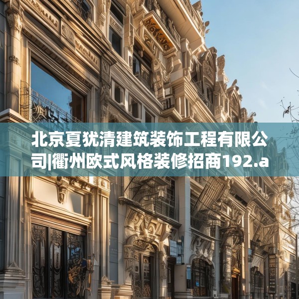北京夏犹清建筑装饰工程有限公司|衢州欧式风格装修招商192.a68b69c72fgy.79lkjl