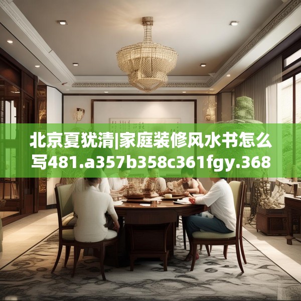 北京夏犹清|家庭装修风水书怎么写481.a357b358c361fgy.368poiy
