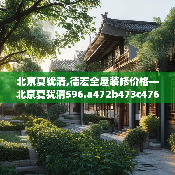 北京夏犹清,德宏全屋装修价格—北京夏犹清596.a472b473c476fgy.48376658