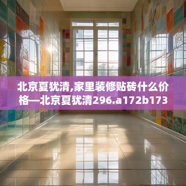 北京夏犹清,家里装修贴砖什么价格—北京夏犹清296.a172b173c176fgy.183wew