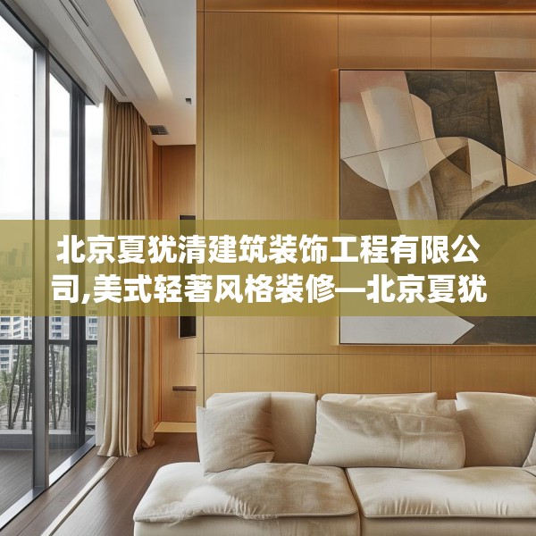 北京夏犹清建筑装饰工程有限公司,美式轻著风格装修—北京夏犹清建筑装饰工程有限公司208.a84b85c88fgy.95sdA