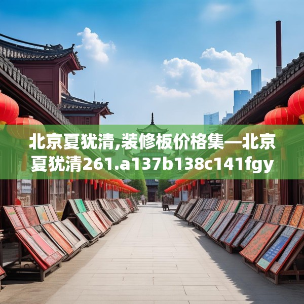 北京夏犹清,装修板价格集—北京夏犹清261.a137b138c141fgy.148fghfd