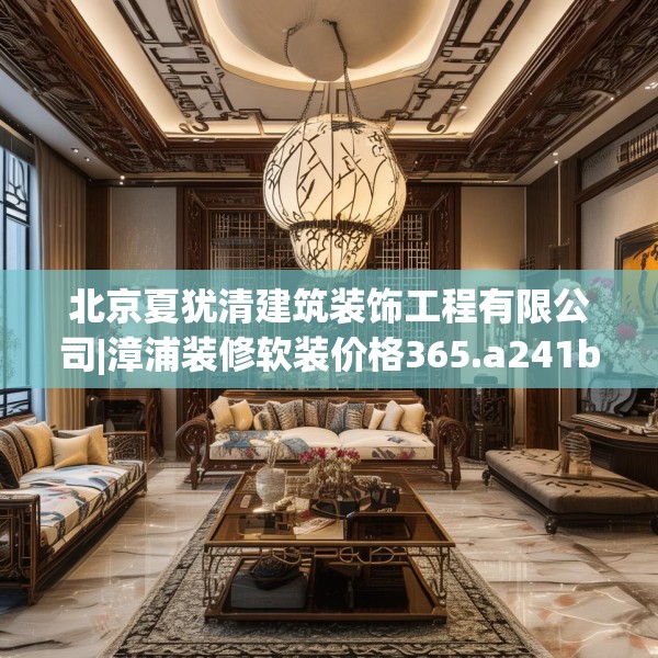 北京夏犹清建筑装饰工程有限公司|漳浦装修软装价格365.a241b242c245fgy.252fds