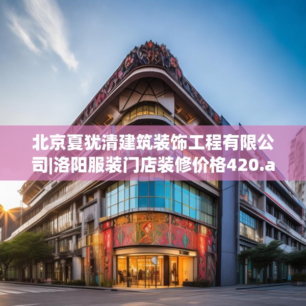 北京夏犹清建筑装饰工程有限公司|洛阳服装门店装修价格420.a296b297c300fgy.307dsfds