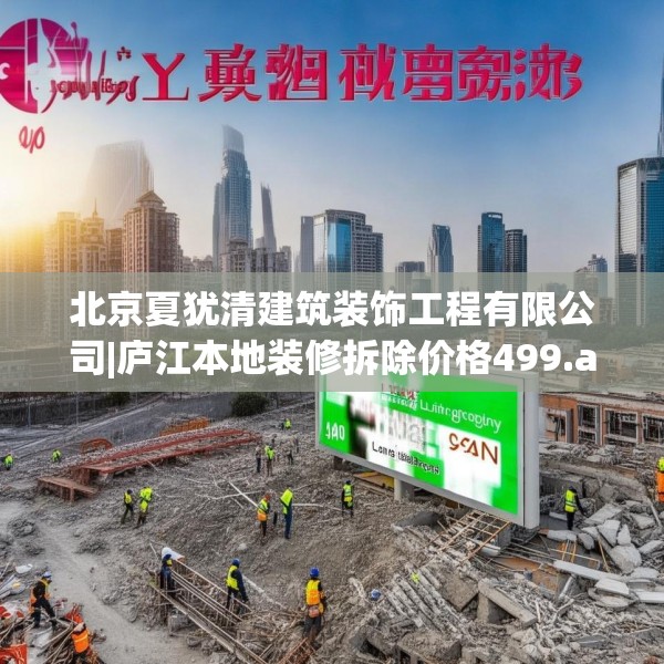 北京夏犹清建筑装饰工程有限公司|庐江本地装修拆除价格499.a375b376c379fgy.386poiy