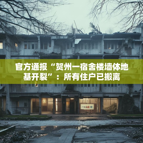 官方通报“贺州一宿舍楼墙体地基开裂”：所有住户已搬离