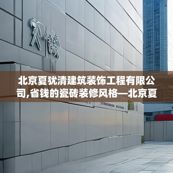 北京夏犹清建筑装饰工程有限公司,省钱的瓷砖装修风格—北京夏犹清建筑装饰工程有限公司183.a59b60c63fgy.70uyk