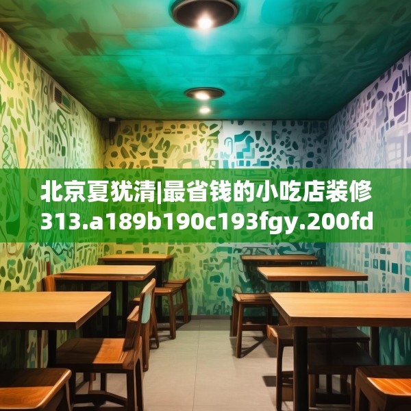 北京夏犹清|最省钱的小吃店装修313.a189b190c193fgy.200fdsfds