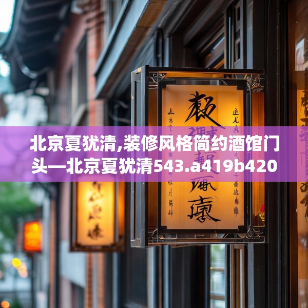 北京夏犹清,装修风格简约酒馆门头—北京夏犹清543.a419b420c423fgy.430uyk