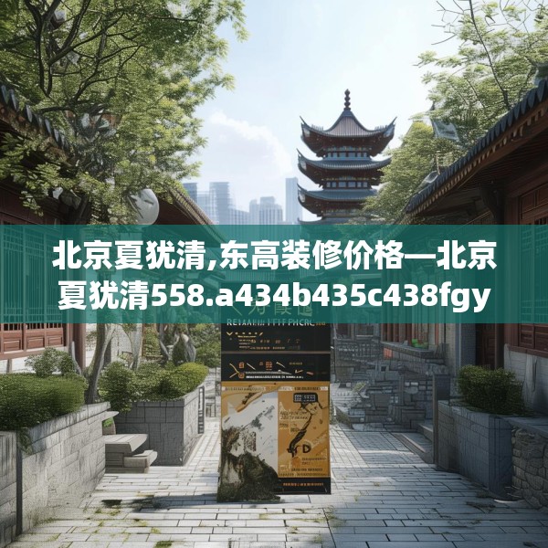 北京夏犹清,东高装修价格—北京夏犹清558.a434b435c438fgy.445nbn