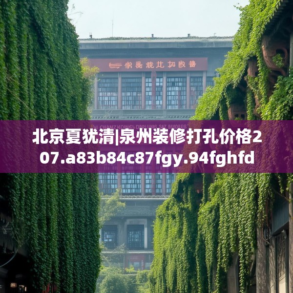 北京夏犹清|泉州装修打孔价格207.a83b84c87fgy.94fghfd