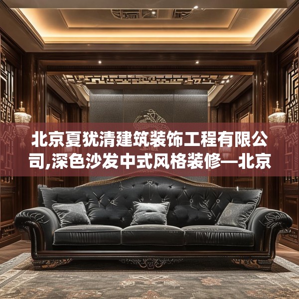 北京夏犹清建筑装饰工程有限公司,深色沙发中式风格装修—北京夏犹清建筑装饰工程有限公司351.a227b228c231fgy.238fghfd
