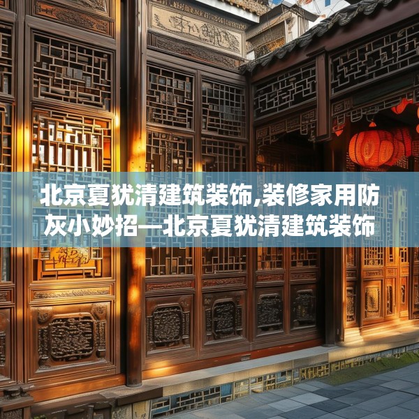 北京夏犹清建筑装饰,装修家用防灰小妙招—北京夏犹清建筑装饰356.a232b233c236fgy.243xczxv