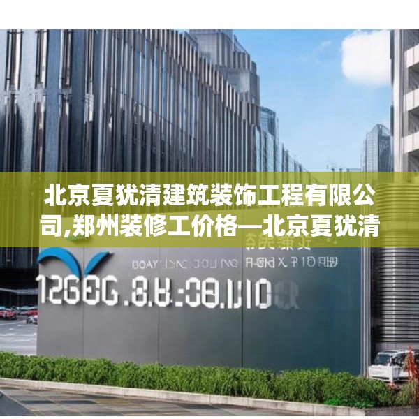 北京夏犹清建筑装饰工程有限公司,郑州装修工价格—北京夏犹清建筑装饰工程有限公司126.a2b3c6fgy.13nbn