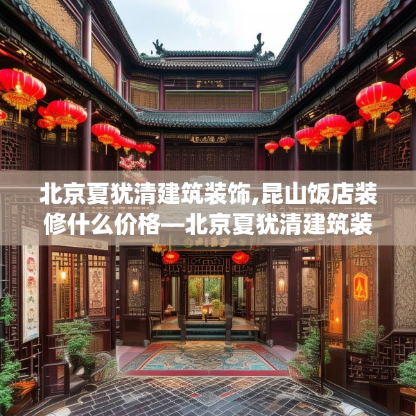 北京夏犹清建筑装饰,昆山饭店装修什么价格—北京夏犹清建筑装饰335.a211b212c215fgy.222cvcx