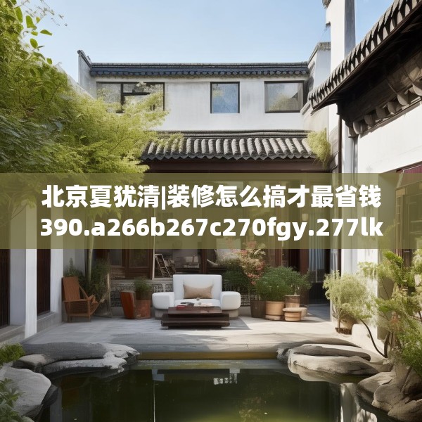 北京夏犹清|装修怎么搞才最省钱390.a266b267c270fgy.277lkjl
