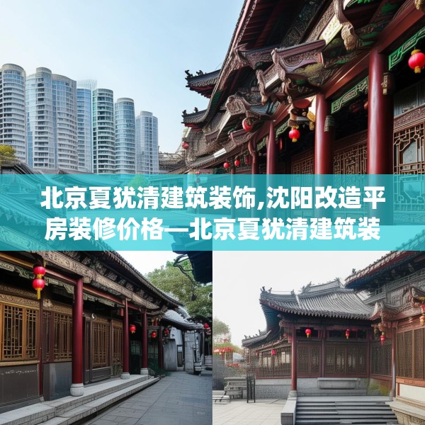 北京夏犹清建筑装饰,沈阳改造平房装修价格—北京夏犹清建筑装饰321.a197b198c201fgy.208fhsg