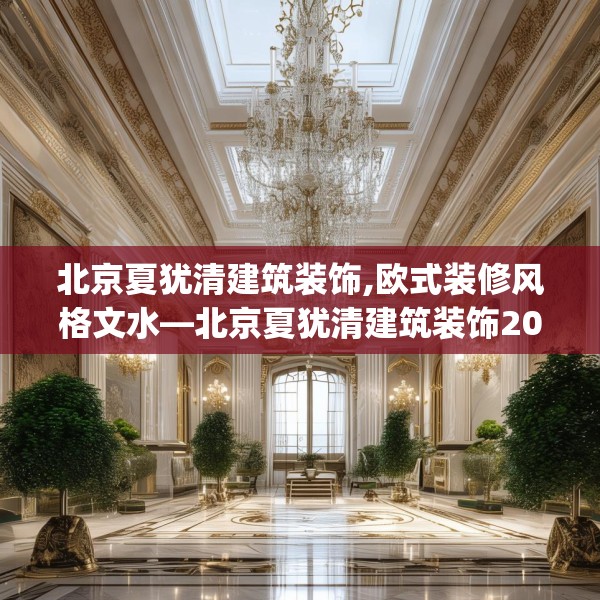 北京夏犹清建筑装饰,欧式装修风格文水—北京夏犹清建筑装饰202.a78b79c82fgy.89htyj