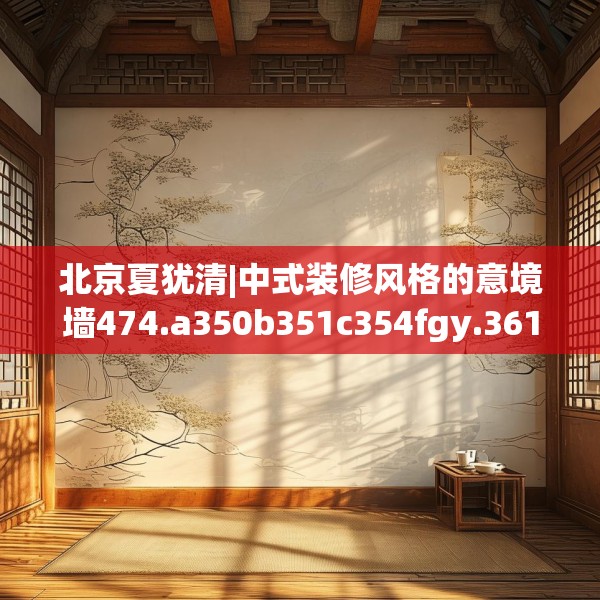 北京夏犹清|中式装修风格的意境墙474.a350b351c354fgy.361dsfds