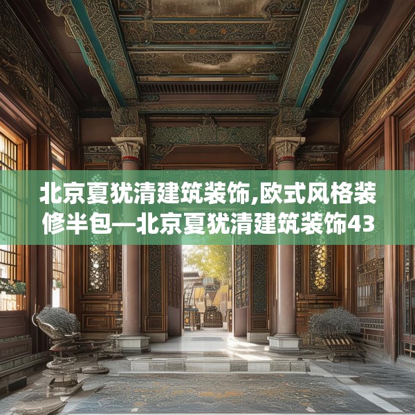 北京夏犹清建筑装饰,欧式风格装修半包—北京夏犹清建筑装饰436.a312b313c316fgy.323htyj