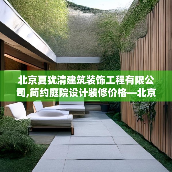 北京夏犹清建筑装饰工程有限公司,简约庭院设计装修价格—北京夏犹清建筑装饰工程有限公司420.a296b297c300fgy.307dsfds