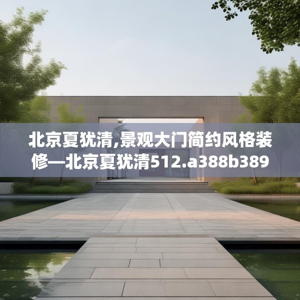 北京夏犹清,景观大门简约风格装修—北京夏犹清512.a388b389c392fgy.399wew
