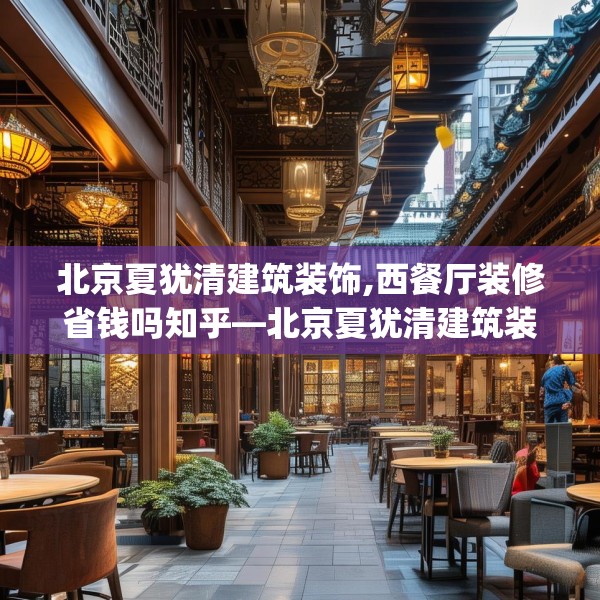 北京夏犹清建筑装饰,西餐厅装修省钱吗知乎—北京夏犹清建筑装饰202.a78b79c82fgy.89htyj
