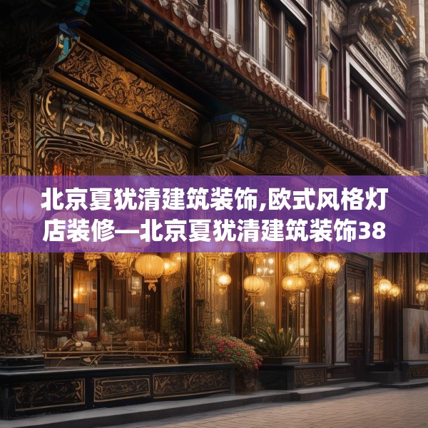 北京夏犹清建筑装饰,欧式风格灯店装修—北京夏犹清建筑装饰381.a257b258c261fgy.268uyk