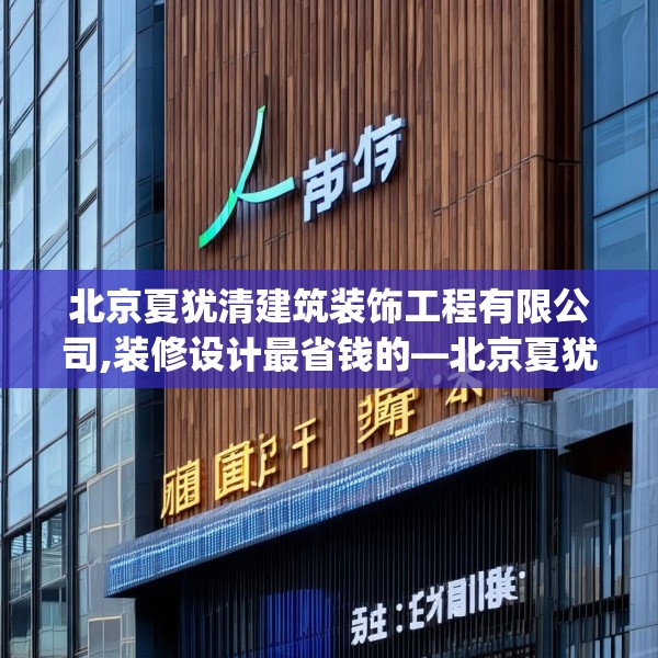北京夏犹清建筑装饰工程有限公司,装修设计最省钱的—北京夏犹清建筑装饰工程有限公司540.a416b417c420fgy.427nbn