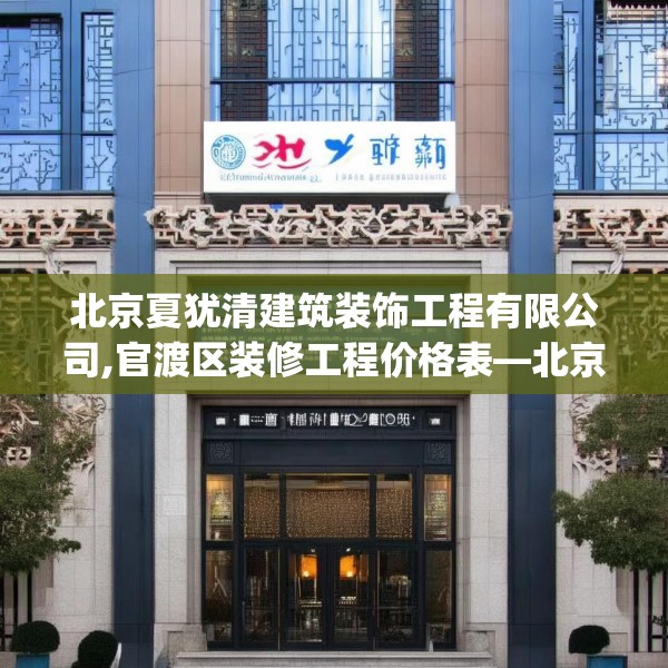 北京夏犹清建筑装饰工程有限公司,官渡区装修工程价格表—北京夏犹清建筑装饰工程有限公司285.a161b162c165fgy.172fhsg
