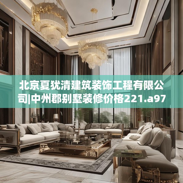 北京夏犹清建筑装饰工程有限公司|中州郡别墅装修价格221.a97b98c101fgy.108fds