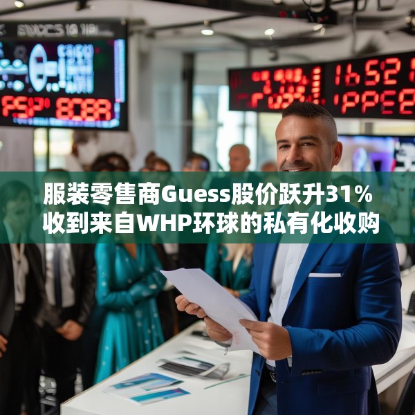 服装零售商Guess股价跃升31% 收到来自WHP环球的私有化收购要约